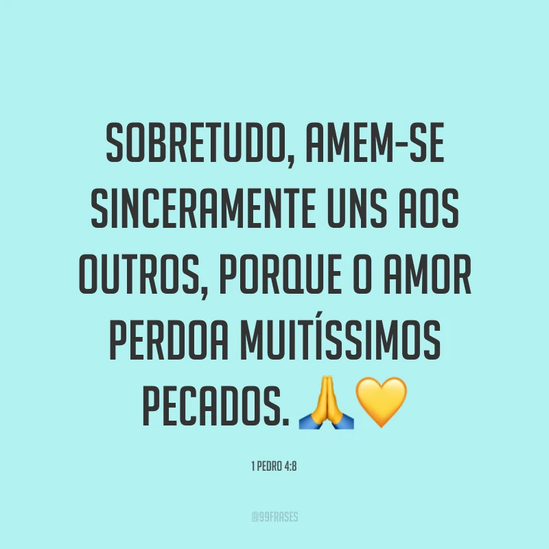 Sobretudo, amem-se sinceramente uns aos outros, porque o amor perdoa muitíssimos pecados. ??