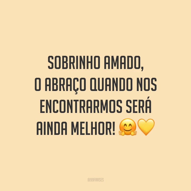 Sobrinho amado, o abraço quando nos encontrarmos será ainda melhor! 🤗💛