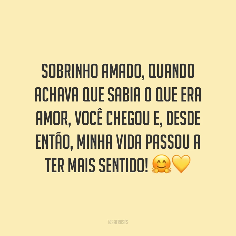 Sobrinho amado, quando achava que sabia o que era amor, você chegou e, desde então, minha vida passou a ter mais sentido! 🤗💛