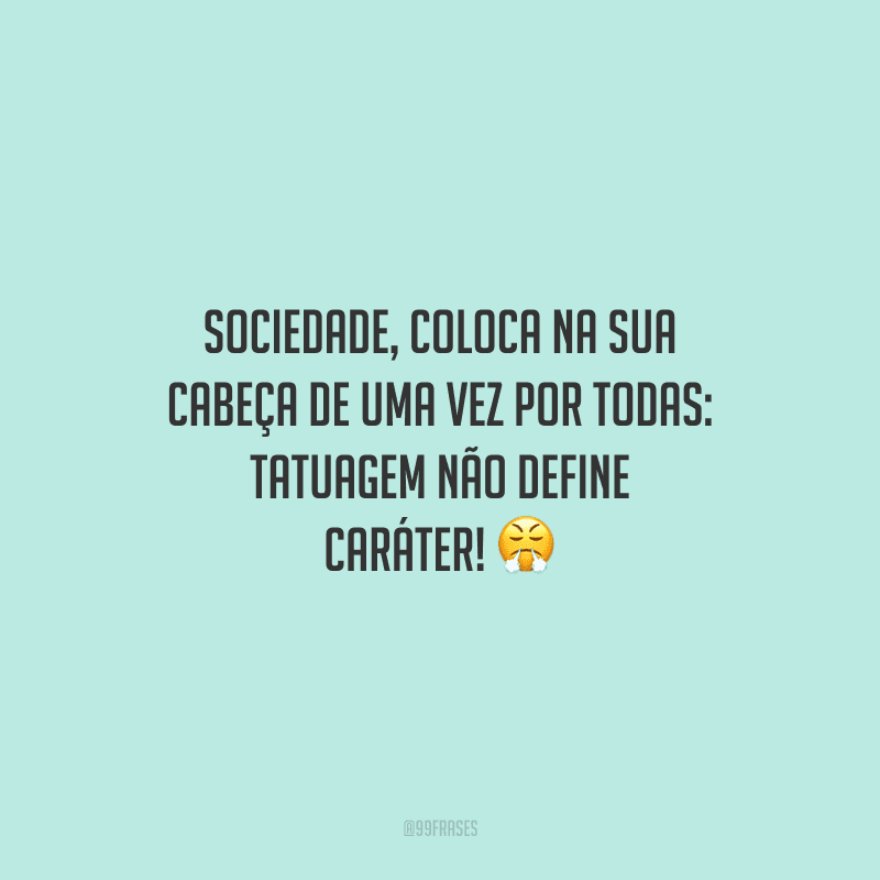 Sociedade, coloca na sua cabeça de uma vez por todas: tatuagem não define caráter!