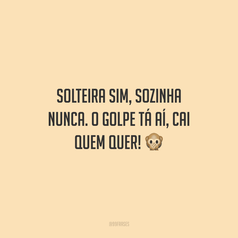 Solteira sim, sozinha nunca. O golpe tá aí, cai quem quer!