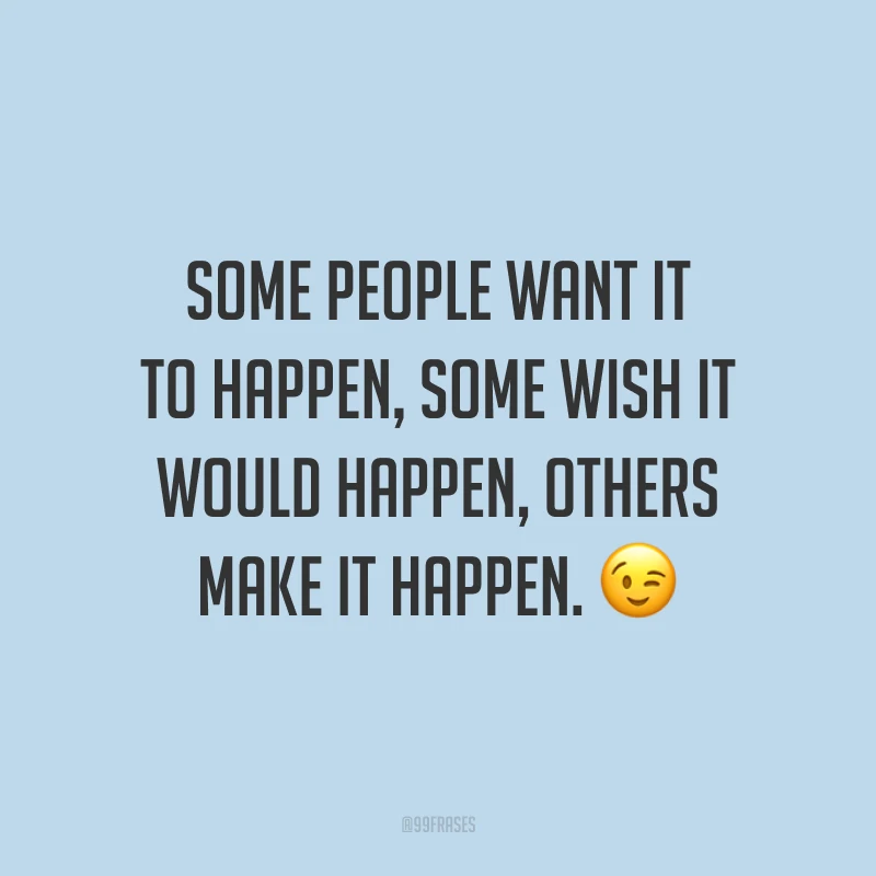 Some people want it to happen, some wish it would happen, others make it happen. 😉 (Algumas pessoas querem que aconteça, algumas gostariam que acontecesse, outras fazem acontecer.) 