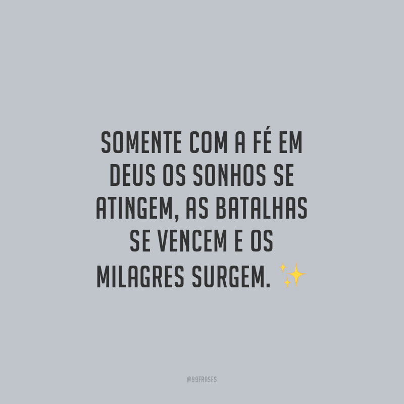 Somente com a fé em Deus os sonhos se atingem, as batalhas se vencem e os milagres surgem.