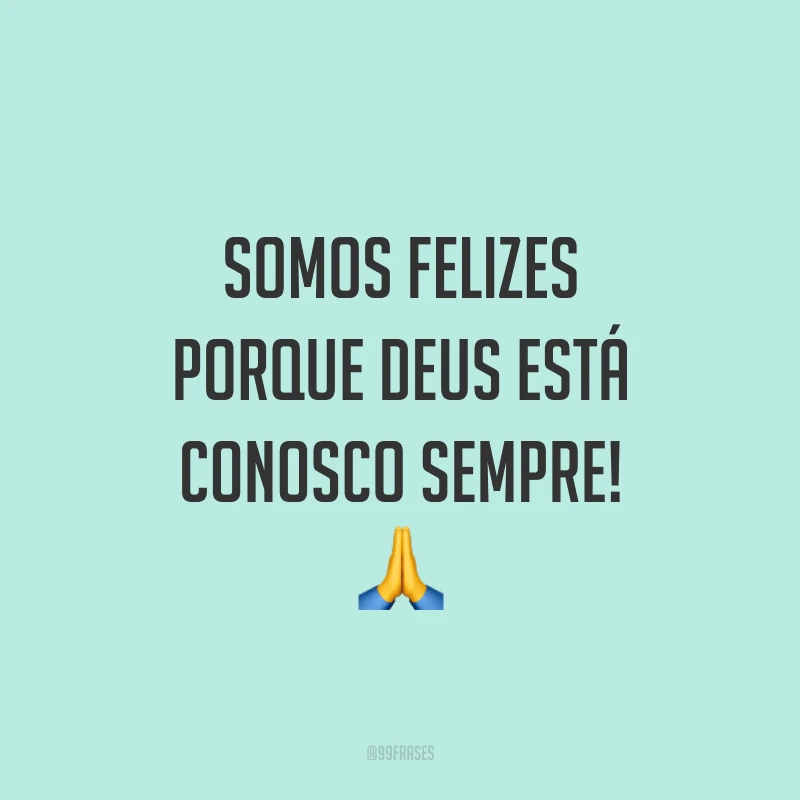 Somos felizes porque Deus está conosco sempre! ?