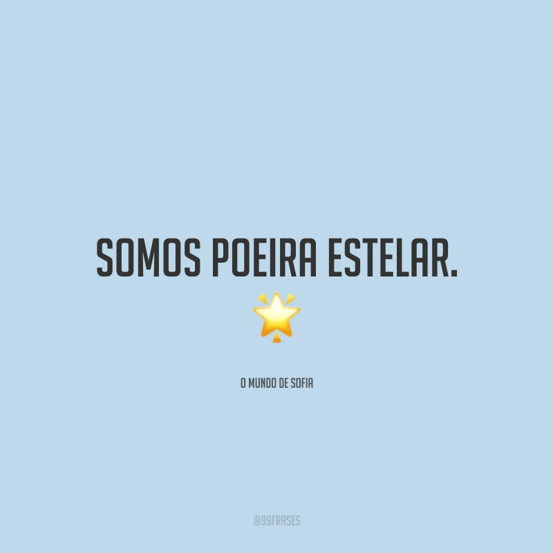 Somos poeira estelar.