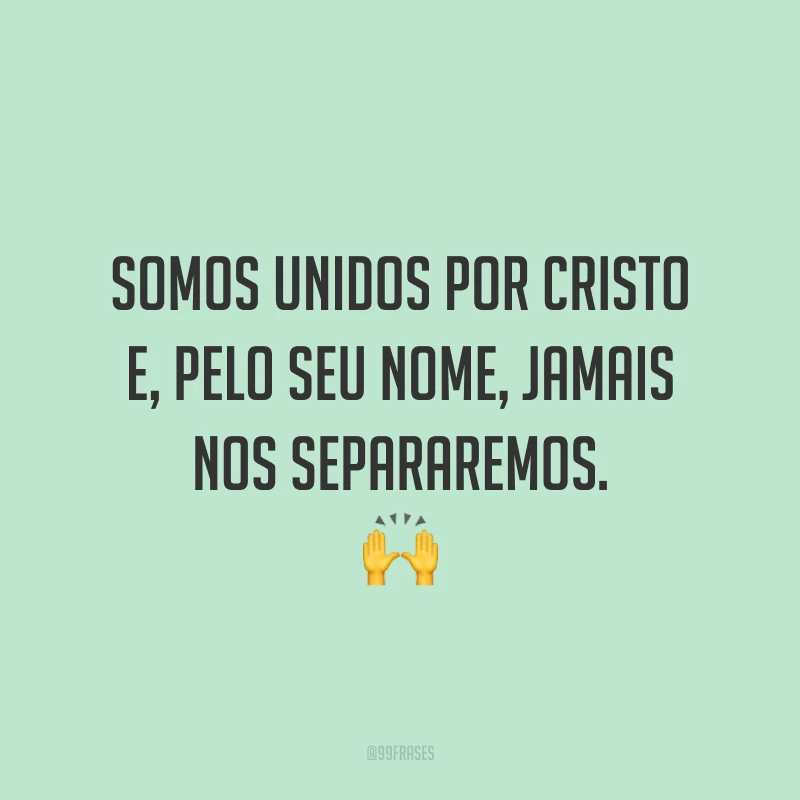 Somos unidos por Cristo e, pelo seu nome, jamais nos separaremos. 🙌