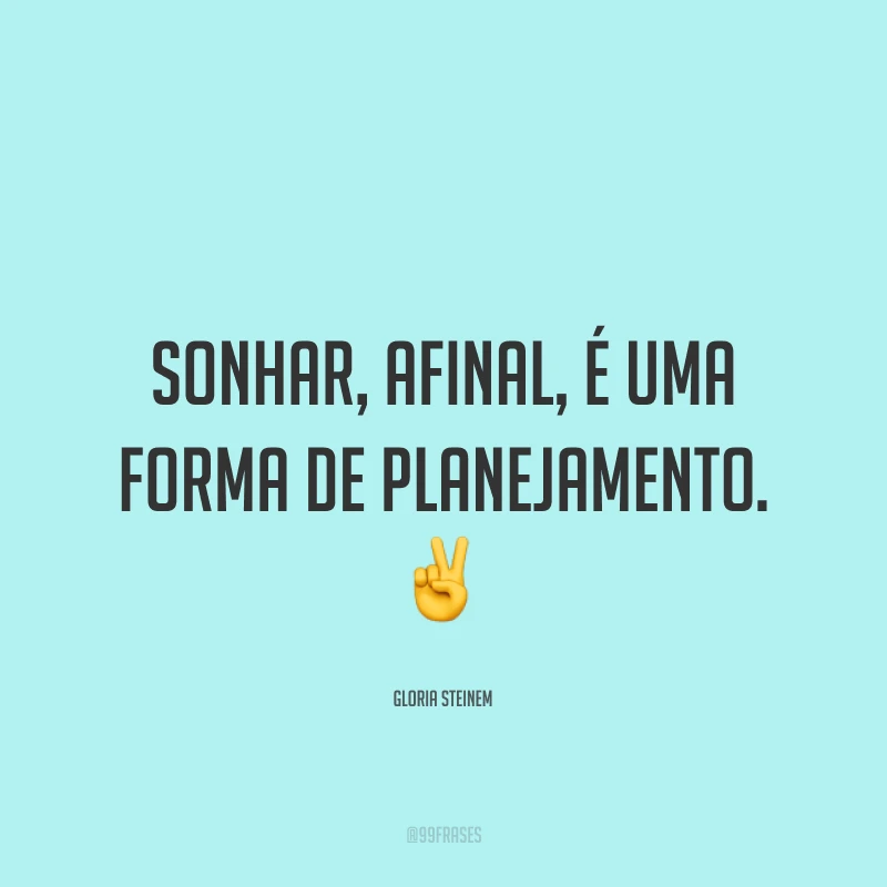 Sonhar, afinal, é uma forma de planejamento. ✌