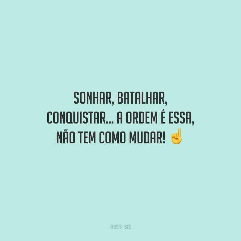 Sonhar, batalhar, conquistar... A ordem é essa, não tem como mudar!