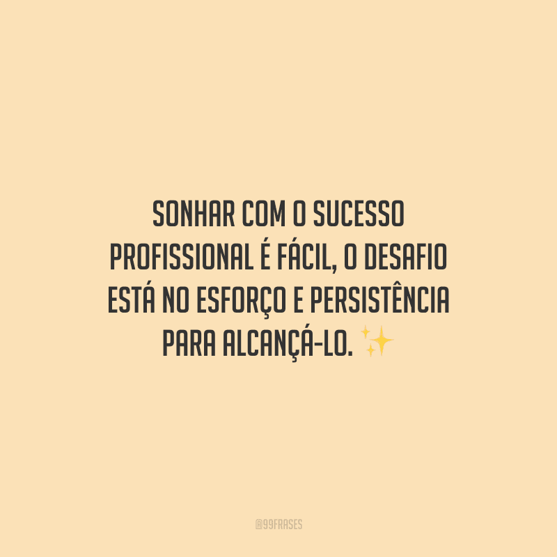 Sonhar com o sucesso profissional é fácil, o desafio está no esforço e persistência para alcançá-lo.