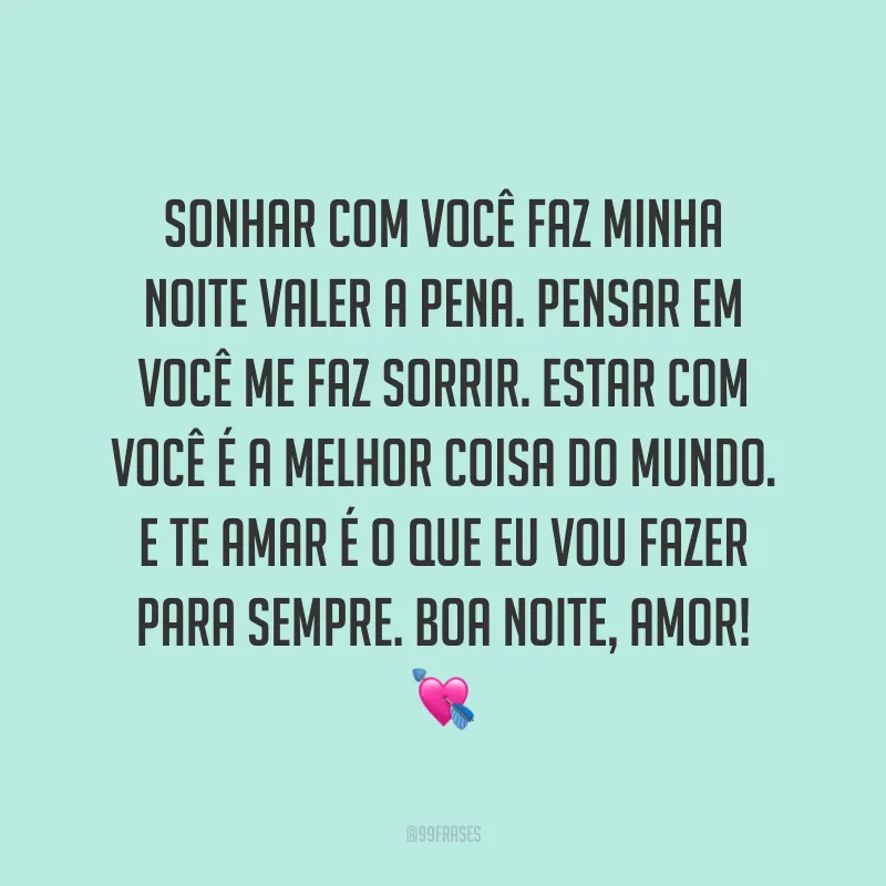Sonhar com você faz minha noite valer a pena. Pensar em você me faz sorrir. Estar com você é a melhor coisa do mundo. E te amar é o que eu vou fazer para sempre. Boa noite, amor! 💘