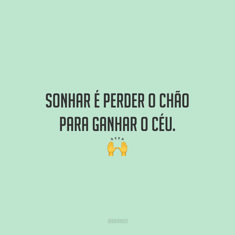 Sonhar é perder o chão para ganhar o céu. 🙌