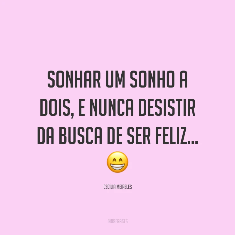 Sonhar um sonho a dois, e nunca desistir da busca de ser feliz... 😁