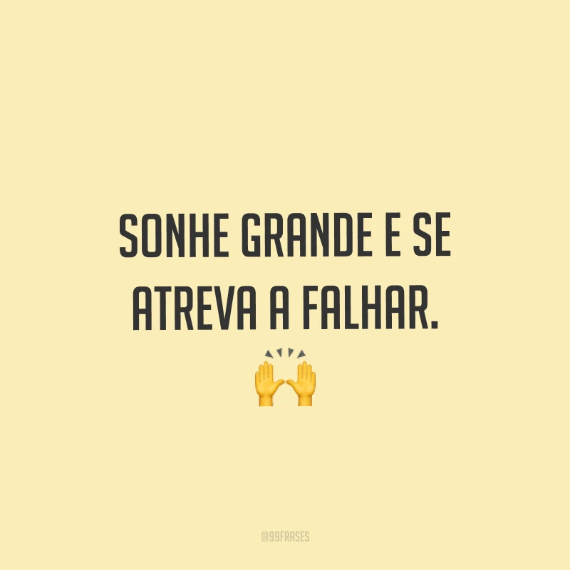Sonhe grande e se atreva a falhar. ?