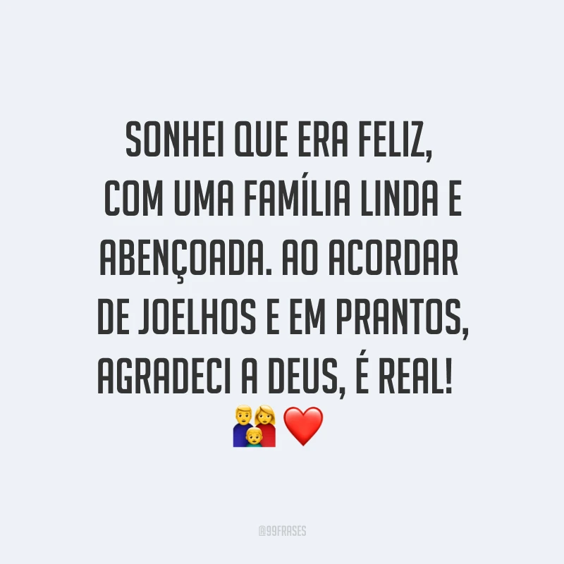 Sonhei que era feliz, com uma família linda e abençoada. Ao acordar de joelhos e em prantos, agradeci a Deus, é real! ?❤