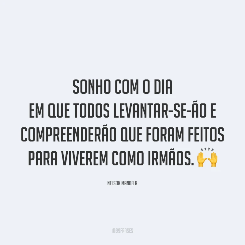 Sonho com o dia em que todos levantar-se-ão e compreenderão que foram feitos para viverem como irmãos. 🙌