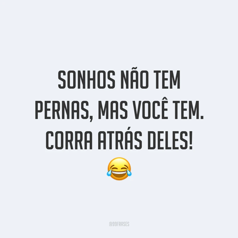 Sonhos não tem pernas, mas você tem. Corra atrás deles! ?