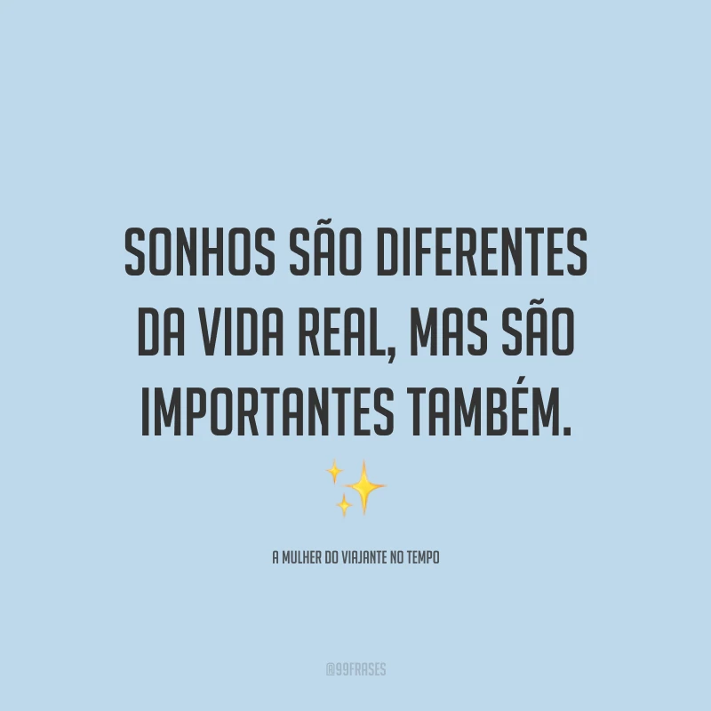Sonhos são diferentes da vida real, mas são importantes também.
