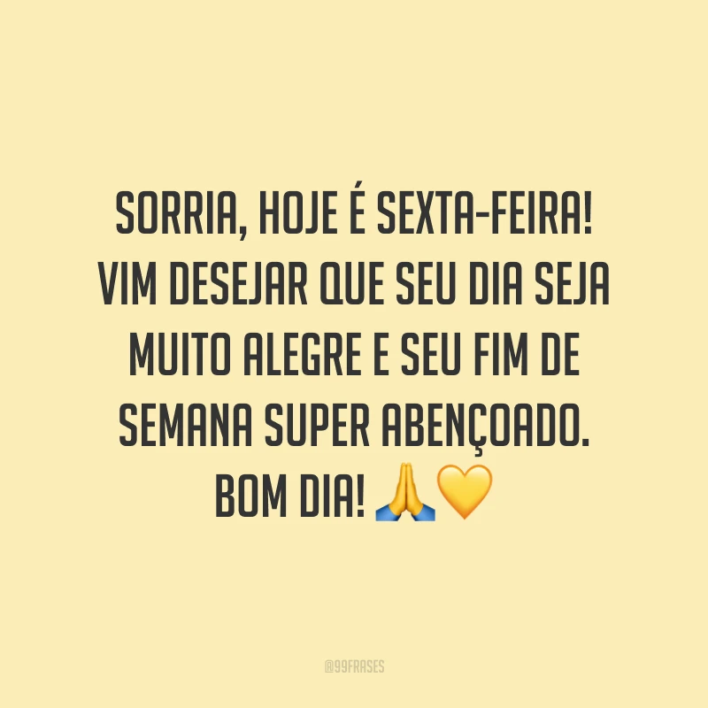 Sorria, hoje é sexta-feira! Vim desejar que seu dia seja muito alegre e seu fim de semana super abençoado. Bom dia!