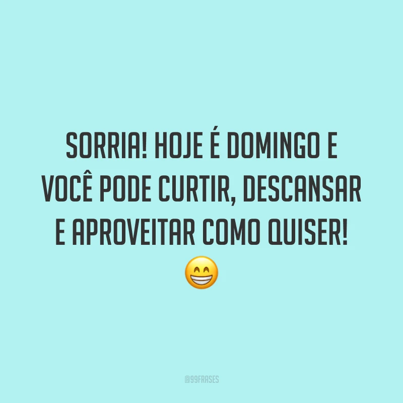 Sorria! Hoje é domingo e você pode curtir, descansar e aproveitar como quiser!