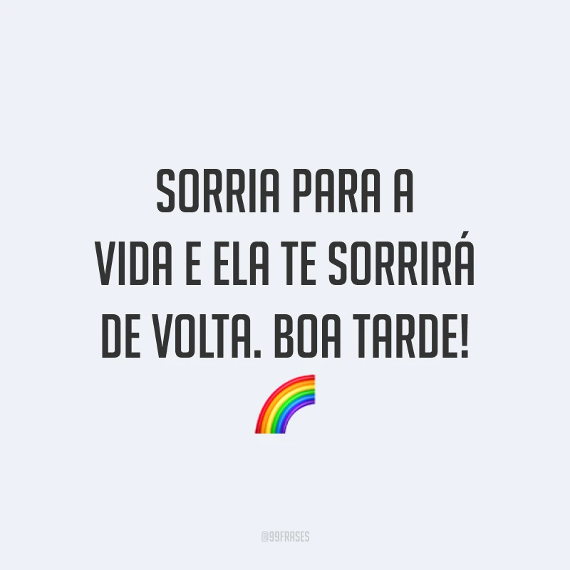 Sorria para a vida e ela te sorrirá de volta. Boa tarde! 🌈