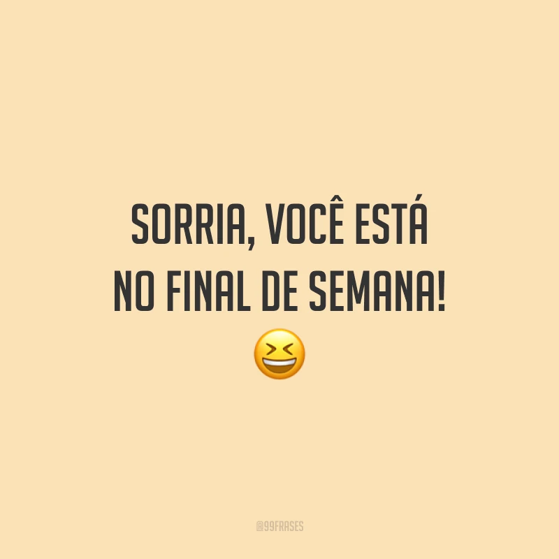 Sorria, você está no final de semana!