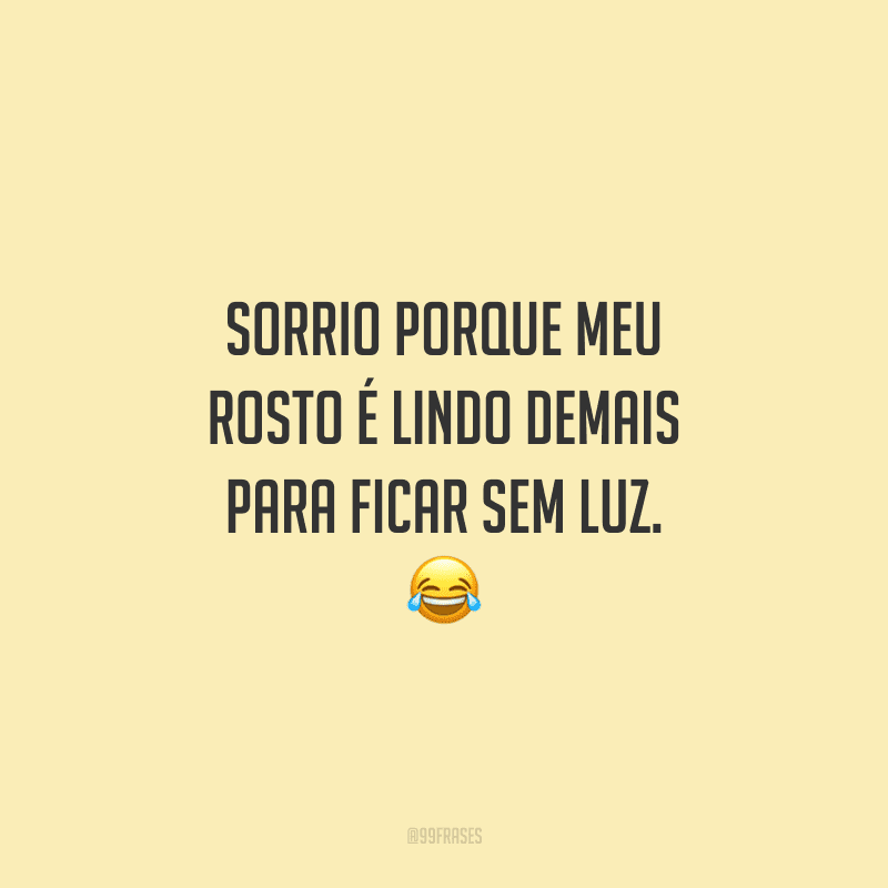 Sorrio porque meu rosto é lindo demais para ficar sem luz.