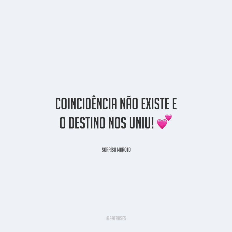 Coincidência não existe e o destino nos uniu! 