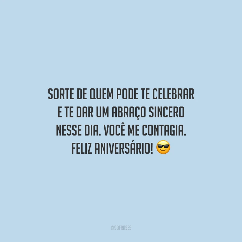 Sorte de quem pode te celebrar e te dar um abraço sincero nesse dia. Você me contagia. Feliz aniversário!