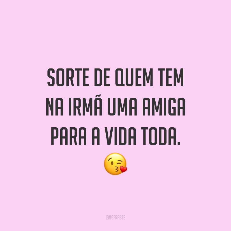 Sorte de quem tem na irmã uma amiga para a vida toda. ?