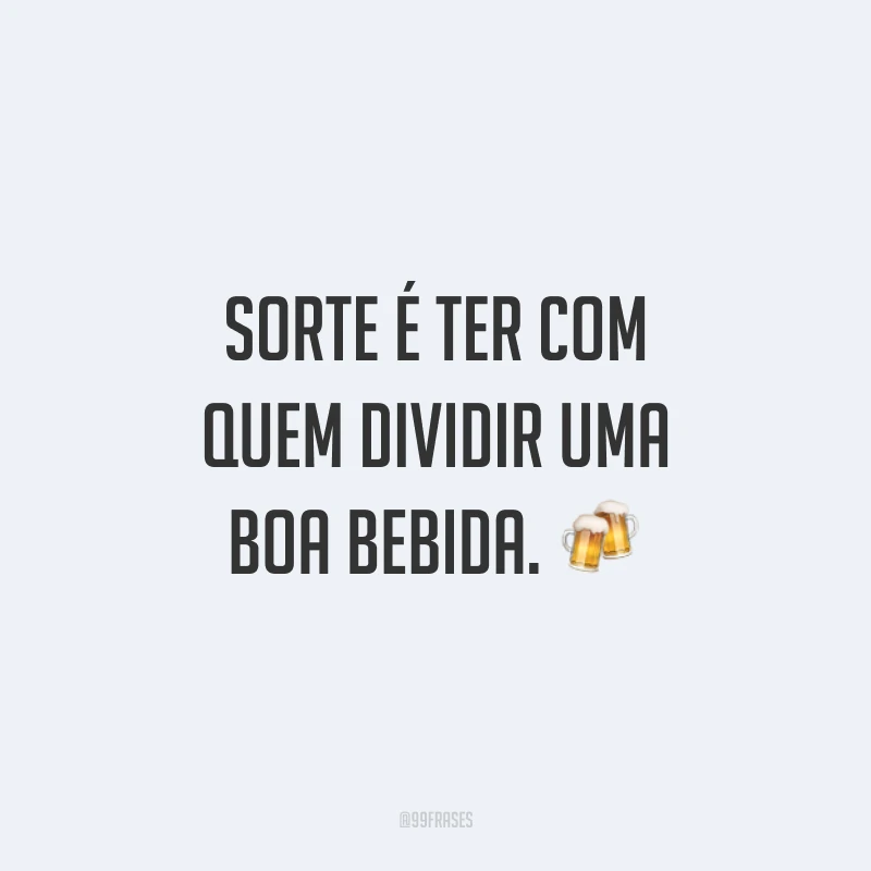 Sorte é ter com quem dividir uma boa bebida. 🍻