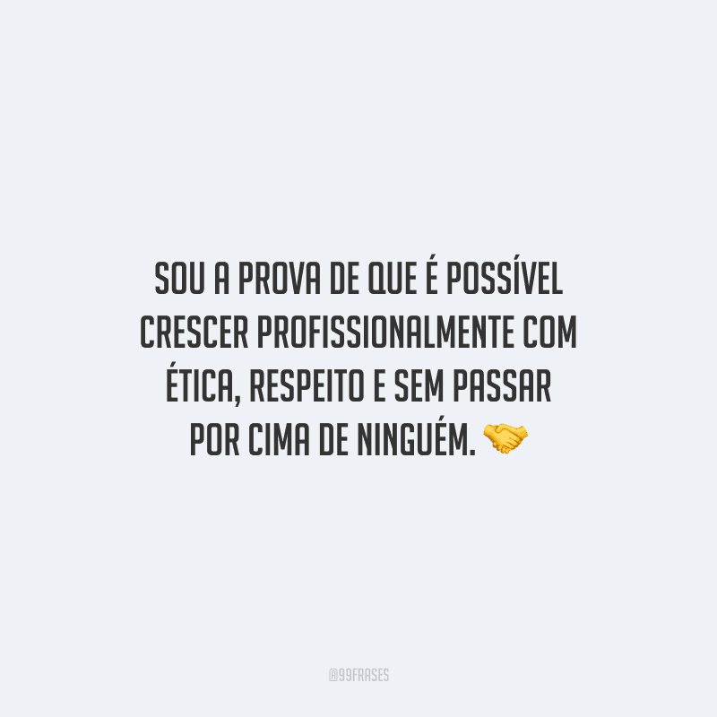 Sou a prova de que é possível crescer profissionalmente com ética, respeito e sem passar por cima de ninguém.