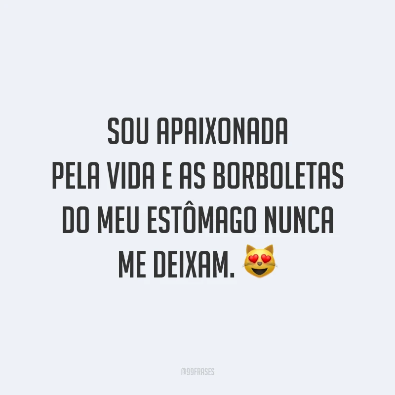 Sou apaixonada pela vida e as borboletas do meu estômago nunca me deixam. 😻