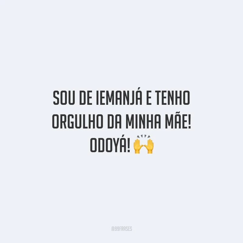 Sou de Iemanjá e tenho orgulho da minha mãe! Odoyá!