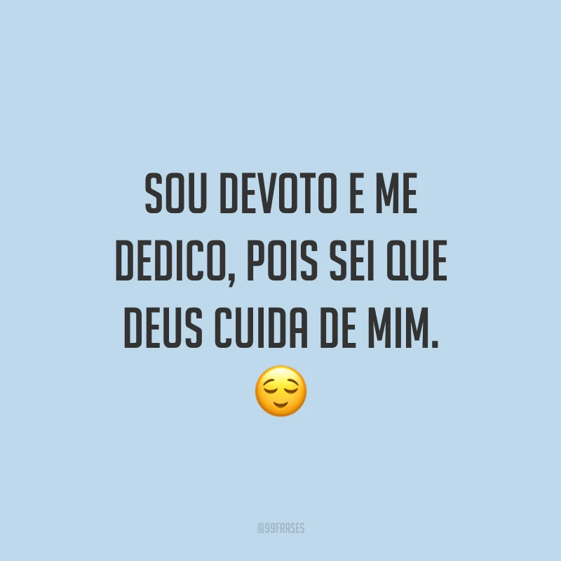 Sou devoto e me dedico, pois sei que Deus cuida de mim. 😌