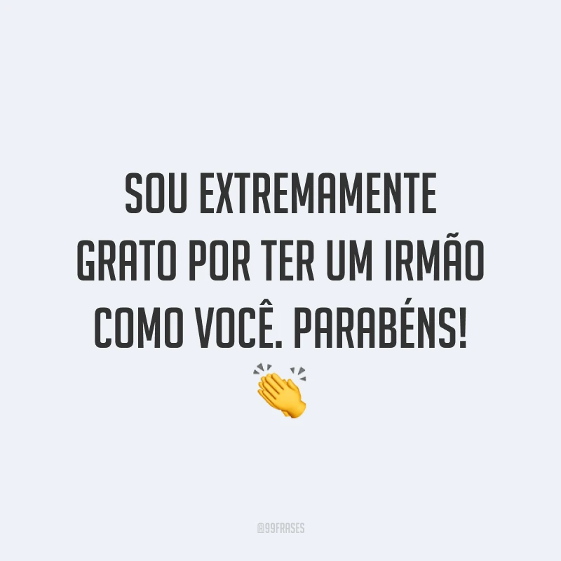 Sou extremamente grato por ter um irmão como você. Parabéns! 👏 
