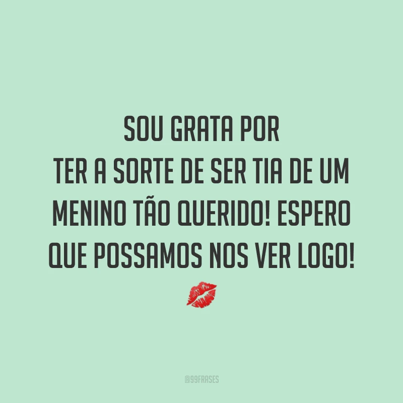 Sou grata por ter a sorte de ser tia de um menino tão querido! Espero que possamos nos ver logo! 💋