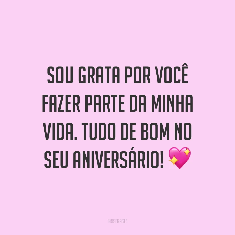Sou grata por você fazer parte da minha vida. Tudo de bom no seu aniversário! ?