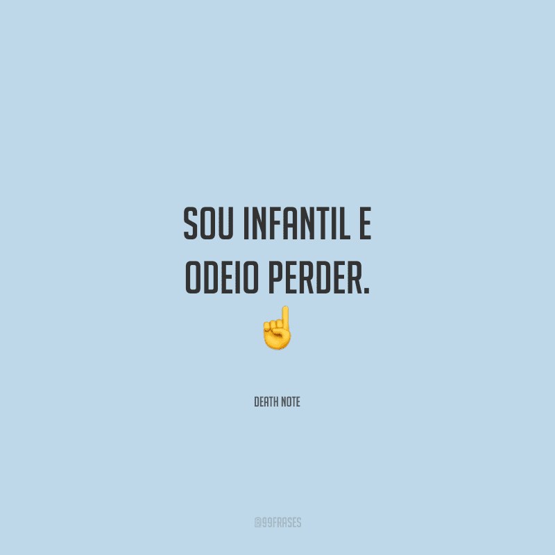 Sou infantil e odeio perder.
