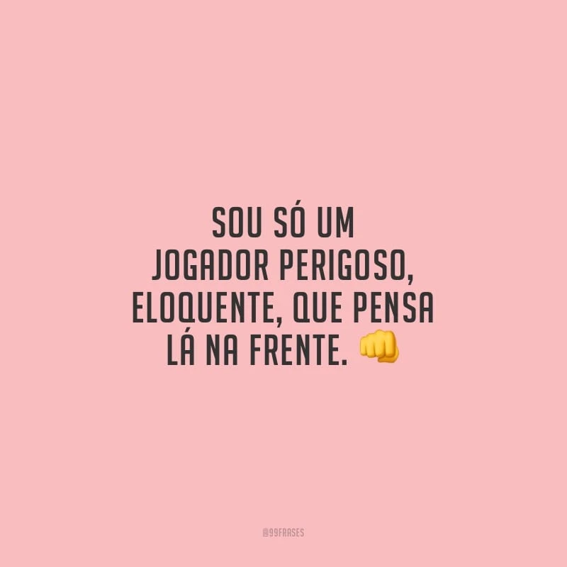 Sou só um jogador perigoso, eloquente, que pensa lá na frente. 