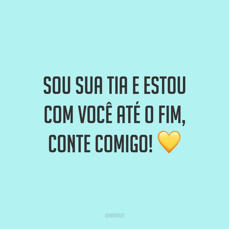 Sou sua tia e estou com você até o fim, conte comigo! 💛