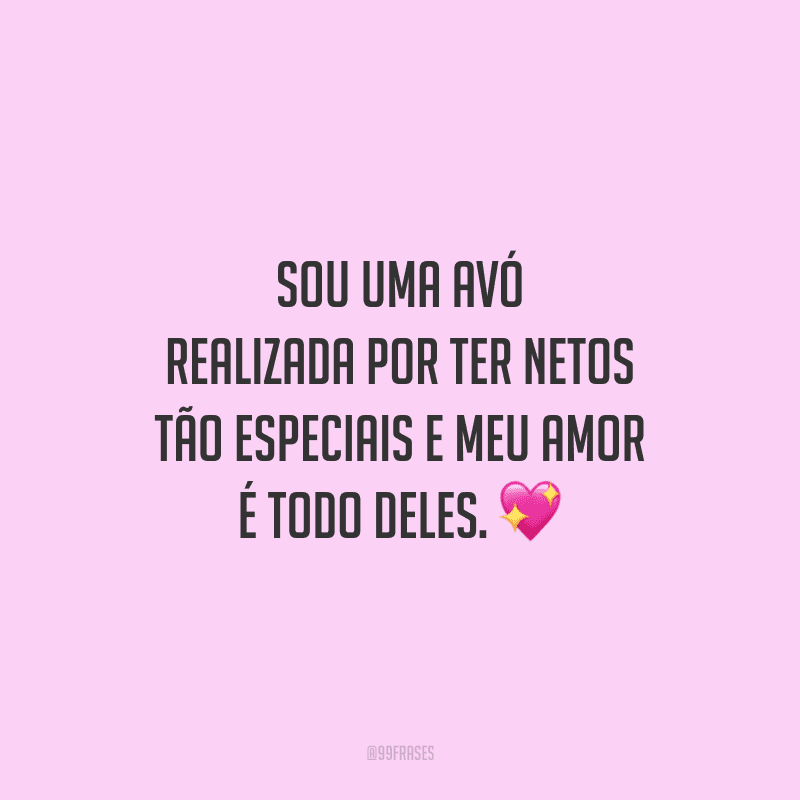 Sou uma avó realizada por ter netos tão especiais e meu amor é todo deles. 