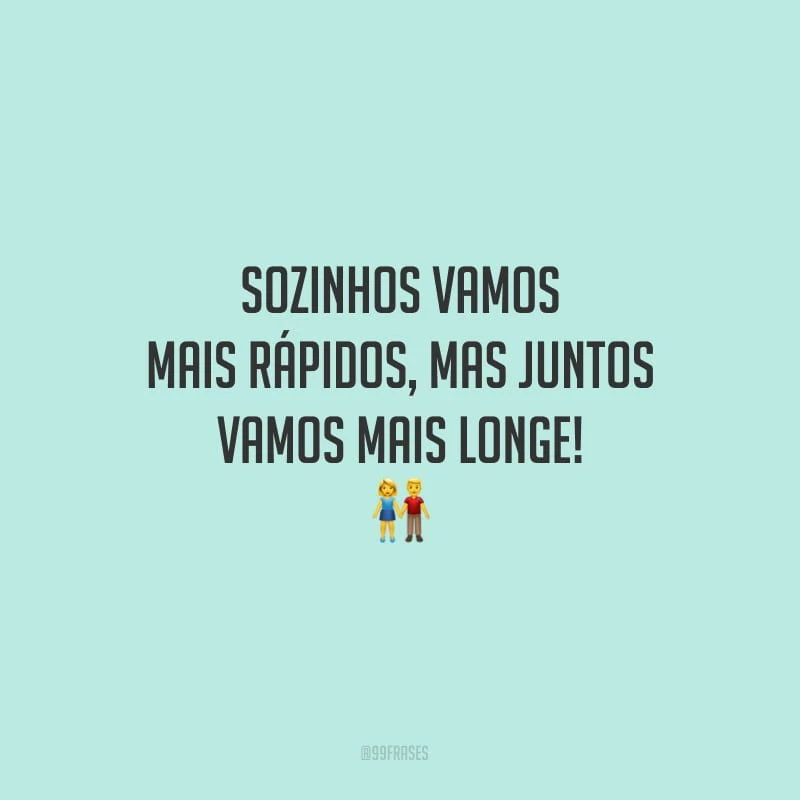 Sozinhos vamos mais rápidos, mas juntos vamos mais longe!