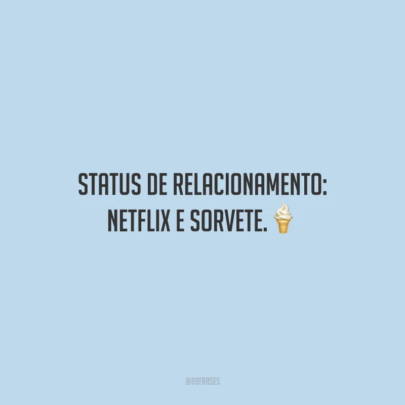 Status de relacionamento: Netflix e sorvete.