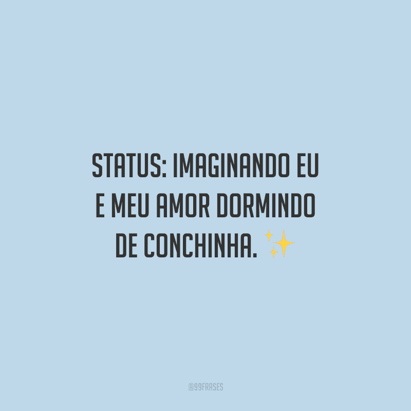 Status: imaginando eu e meu amor dormindo de conchinha.