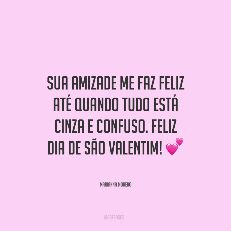 Sua amizade me faz feliz até quando tudo está cinza e confuso. Feliz Dia de São Valentim! ?