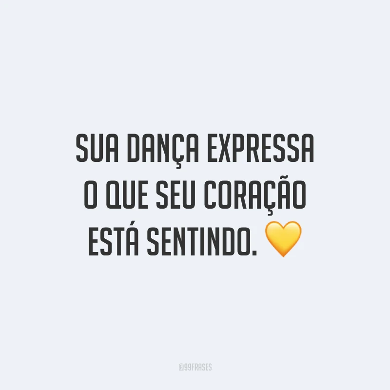 Sua dança expressa o que seu coração está sentindo. 💛