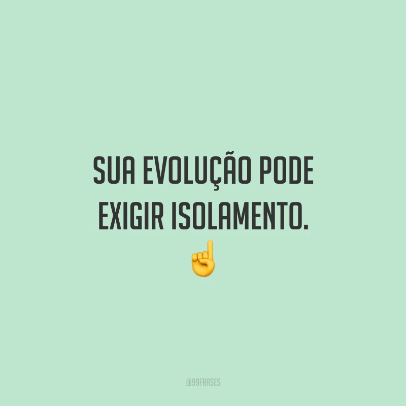 Sua evolução pode exigir isolamento. ☝