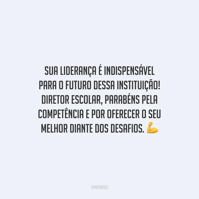 Sua liderança é indispensável para o futuro dessa instituição! Diretor Escolar, parabéns pela competência e por oferecer o seu melhor diante dos desafios. 