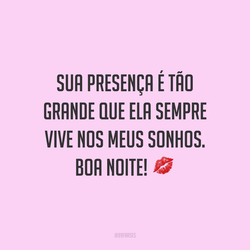 Sua presença é tão grande que ela sempre vive nos meus sonhos. Boa noite! ?