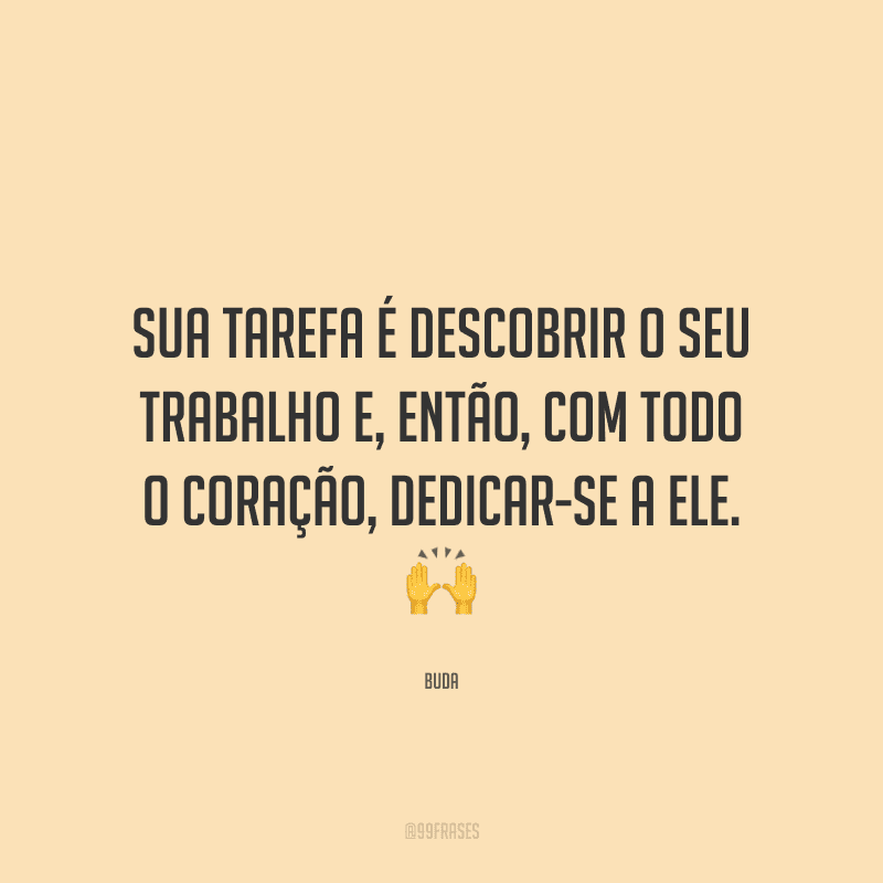 Sua tarefa é descobrir o seu trabalho e, então, com todo o coração, dedicar-se a ele.